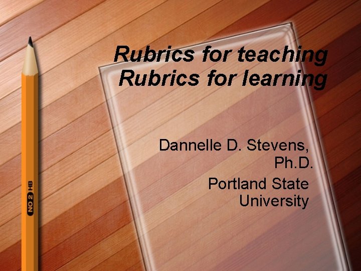 Rubrics for teaching Rubrics for learning Dannelle D. Stevens, Ph. D. Portland State University