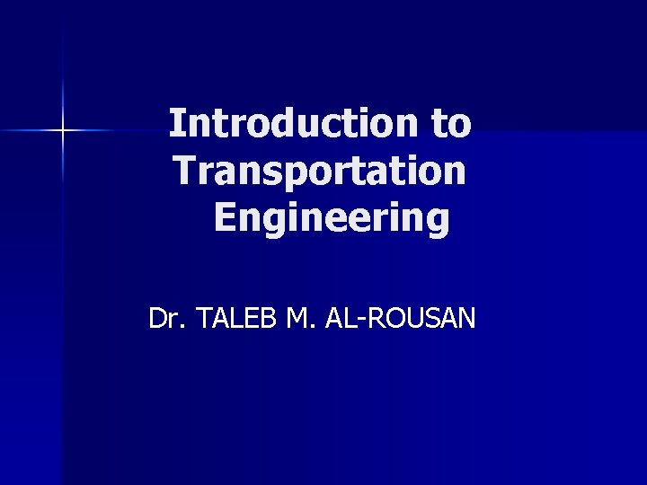 Introduction to Transportation Engineering Dr. TALEB M. AL-ROUSAN 