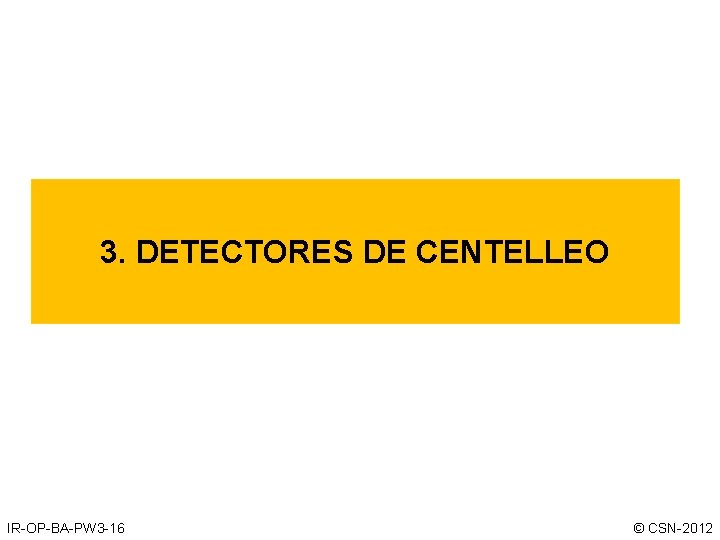 3. DETECTORES DE CENTELLEO IR-OP-BA-PW 3 -16 © CSN-2012 3. DETECTORES DE CENTELLEO IR-OP-BA-PW 3 -16 © CSN-2012