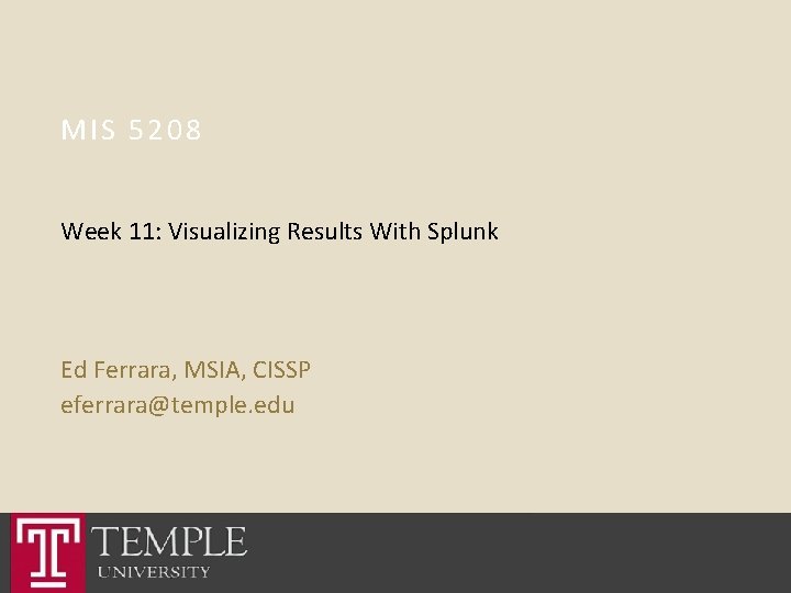 MIS 5208 Week 11: Visualizing Results With Splunk Ed Ferrara, MSIA, CISSP eferrara@temple. edu