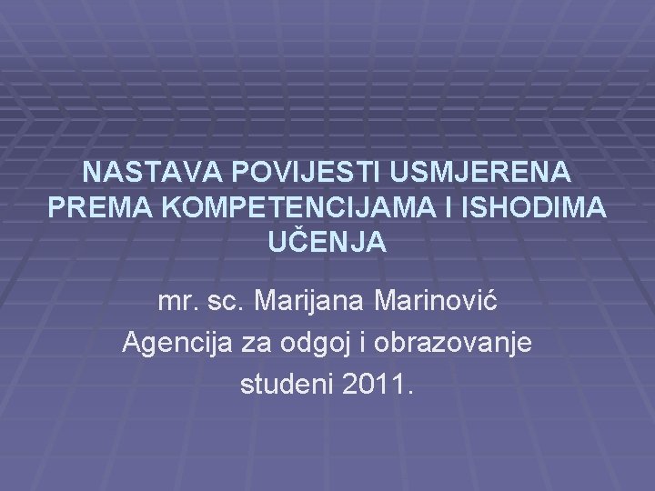 NASTAVA POVIJESTI USMJERENA PREMA KOMPETENCIJAMA I ISHODIMA UČENJA mr. sc. Marijana Marinović Agencija za