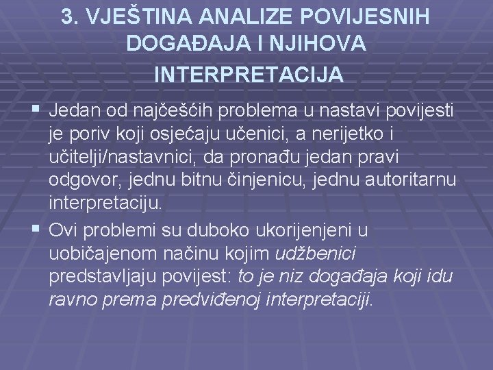 3. VJEŠTINA ANALIZE POVIJESNIH DOGAĐAJA I NJIHOVA INTERPRETACIJA § Jedan od najčešćih problema u