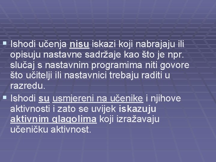 § Ishodi učenja nisu iskazi koji nabrajaju ili opisuju nastavne sadržaje kao što je