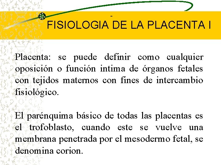  FISIOLOGIA DE LA PLACENTA I Placenta: se puede definir como cualquier oposición o