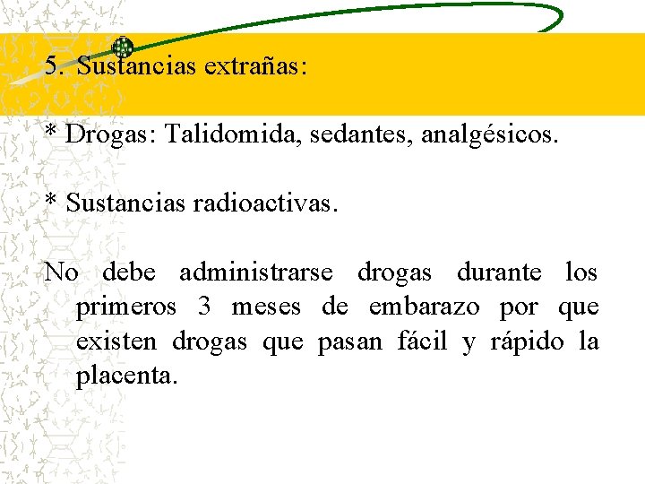 5. Sustancias extrañas: * Drogas: Talidomida, sedantes, analgésicos. * Sustancias radioactivas. No debe administrarse