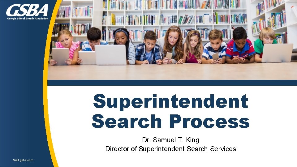 Superintendent Search Process Dr. Samuel T. King Director of Superintendent Search Services Visit gsba. Superintendent Search Process Dr. Samuel T. King Director of Superintendent Search Services Visit gsba.