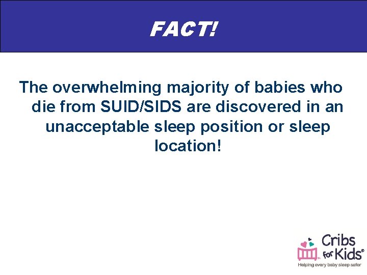 FACT! The overwhelming majority of babies who die from SUID/SIDS are discovered in an