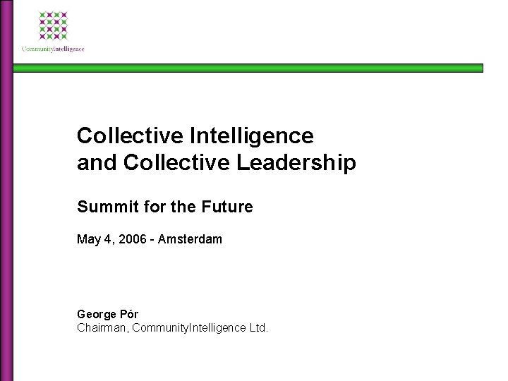 Collective Intelligence and Collective Leadership Summit for the Future May 4, 2006 - Amsterdam Collective Intelligence and Collective Leadership Summit for the Future May 4, 2006 - Amsterdam