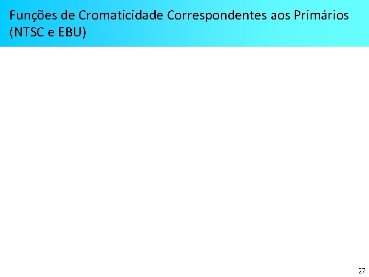 Funções de Cromaticidade Correspondentes aos Primários (NTSC e EBU) 27 