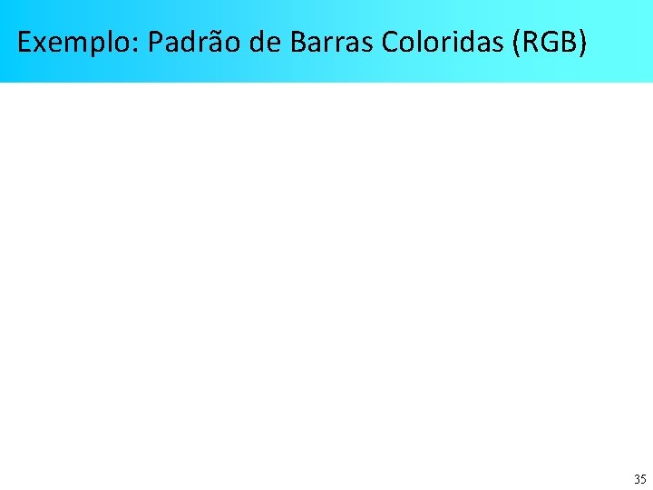 Exemplo: Padrão de Barras Coloridas (RGB) 35 