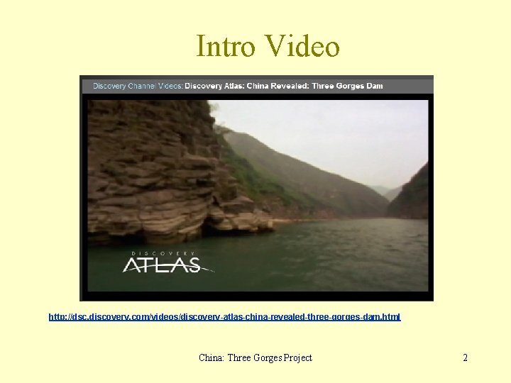 Intro Video http: //dsc. discovery. com/videos/discovery-atlas-china-revealed-three-gorges-dam. html China: Three Gorges Project 2 