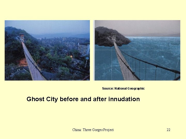Source: National Geographic Ghost City before and after innudation China: Three Gorges Project 22