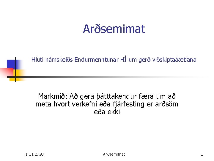 Arðsemimat Hluti námskeiðs Endurmenntunar HÍ um gerð viðskiptaáætlana Markmið: Að gera þátttakendur færa um