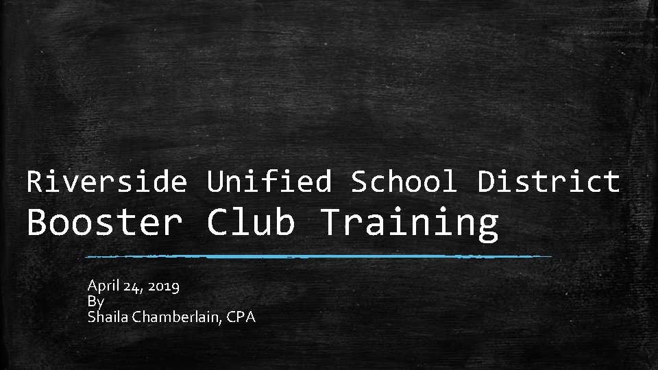Riverside Unified School District Booster Club Training April 24, 2019 By Shaila Chamberlain, CPA