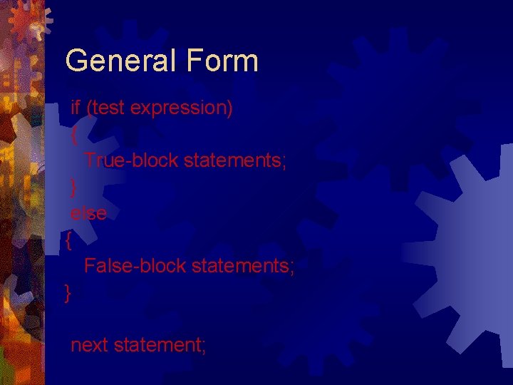 General Form if (test expression) { True-block statements; } else { False-block statements; }