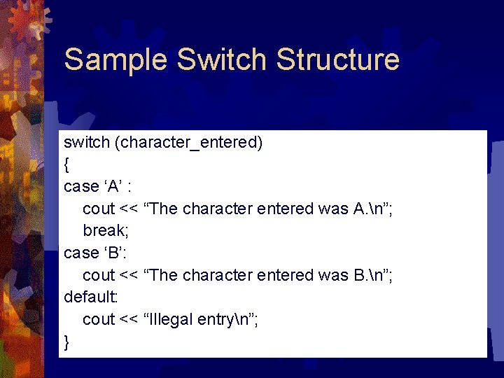 Sample Switch Structure switch (character_entered) { case ‘A’ : cout << “The character entered