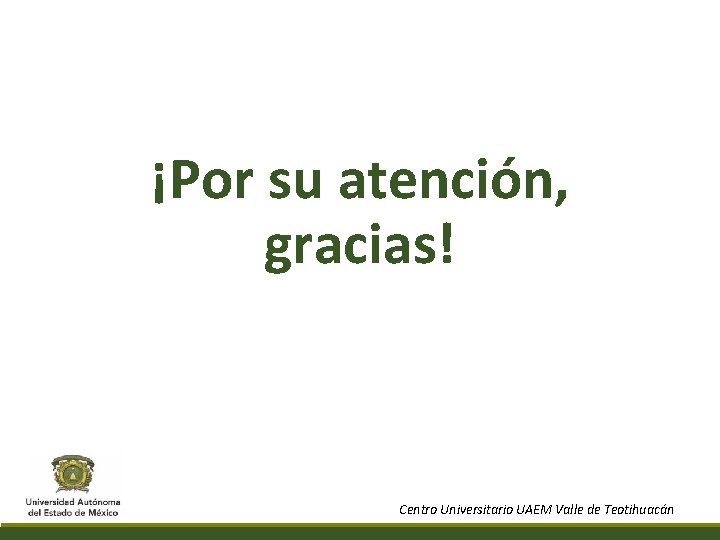 ¡Por su atención, gracias! Centro Universitario UAEM Valle de Teotihuacán 