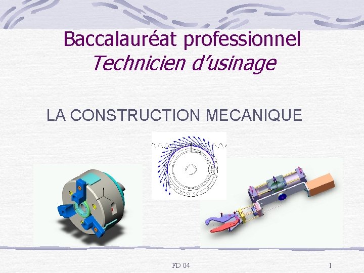 Baccalauréat professionnel Technicien d’usinage LA CONSTRUCTION MECANIQUE FD 04 1 