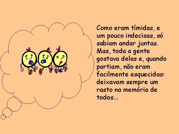 Como eram tímidas, e um pouco indecisas, só sabiam andar juntas. Mas, toda a
