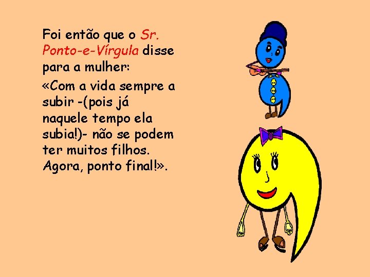 Foi então que o Sr. Ponto-e-Vírgula disse para a mulher: «Com a vida sempre