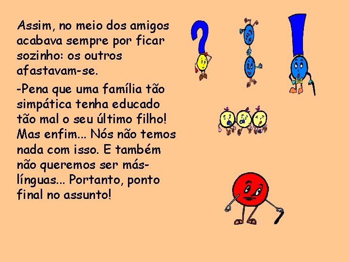 Assim, no meio dos amigos acabava sempre por ficar sozinho: os outros afastavam-se. -Pena