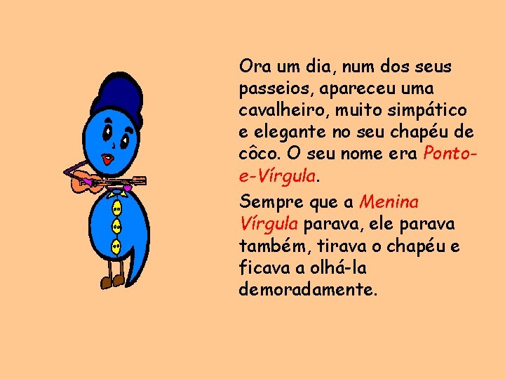 Ora um dia, num dos seus passeios, apareceu uma cavalheiro, muito simpático e elegante