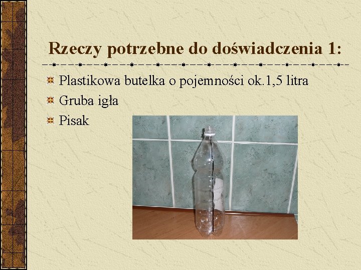 Rzeczy potrzebne do doświadczenia 1: Plastikowa butelka o pojemności ok. 1, 5 litra Gruba