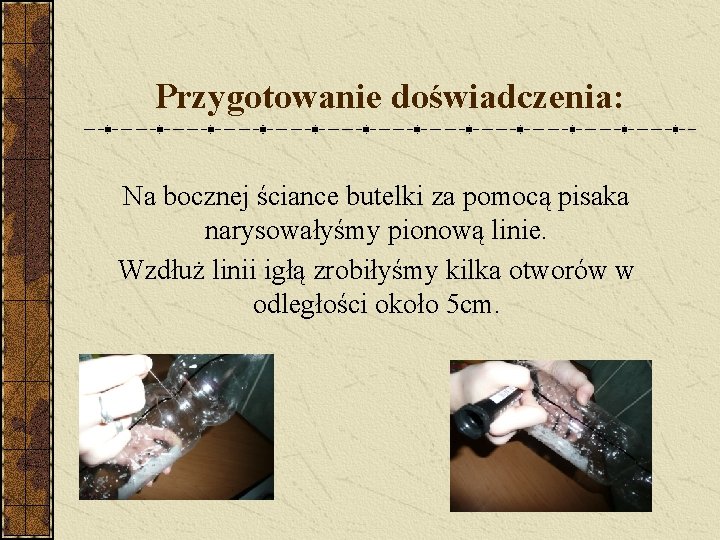 Przygotowanie doświadczenia: Na bocznej ściance butelki za pomocą pisaka narysowałyśmy pionową linie. Wzdłuż linii