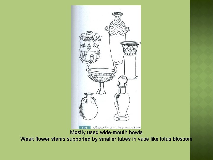 Mostly used wide-mouth bowls Weak flower stems supported by smaller tubes in vase like