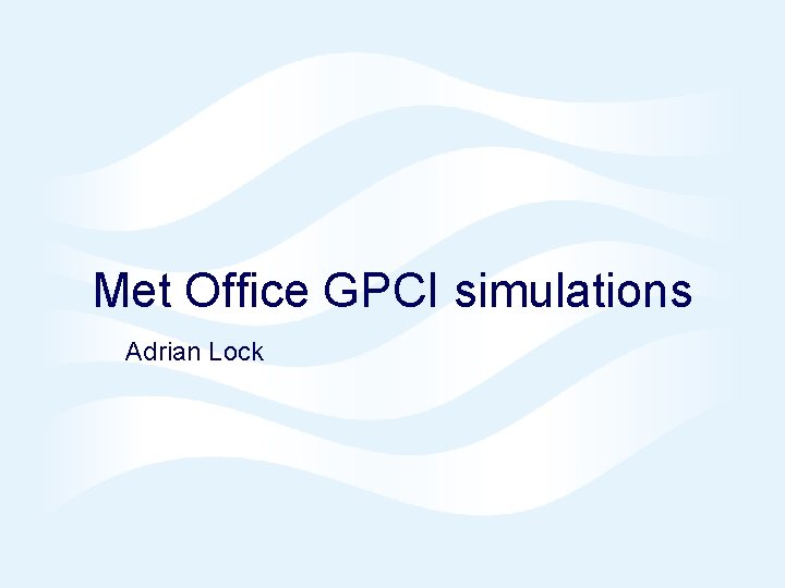 Met Office GPCI simulations Adrian Lock 