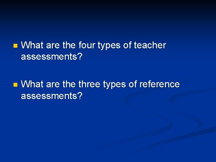 n What are the four types of teacher assessments? n What are three types