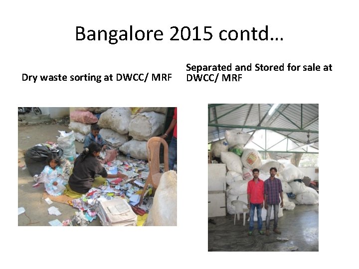 Bangalore 2015 contd… Dry waste sorting at DWCC/ MRF Separated and Stored for sale