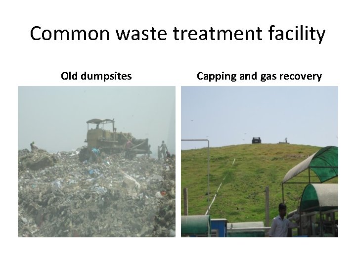 Common waste treatment facility Old dumpsites Capping and gas recovery 