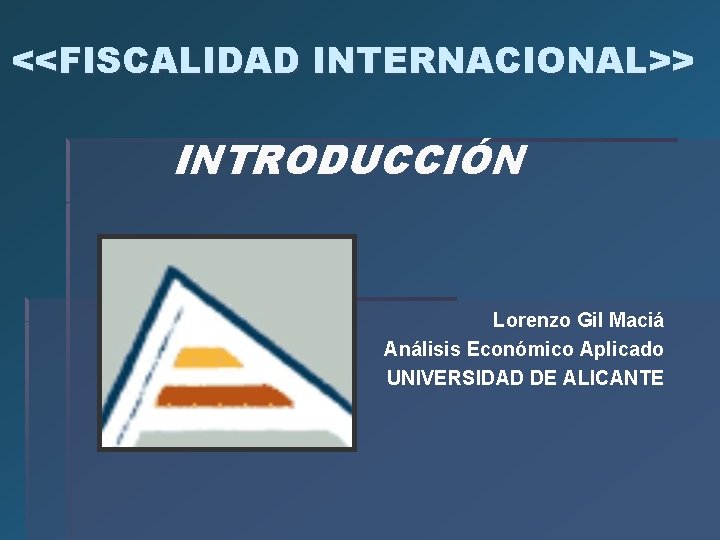 <<FISCALIDAD INTERNACIONAL>> INTRODUCCIÓN Lorenzo Gil Maciá Análisis Económico Aplicado UNIVERSIDAD DE ALICANTE 