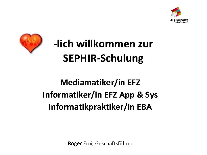-lich willkommen zur SEPHIR-Schulung Mediamatiker/in EFZ Informatiker/in EFZ App & Sys Informatikpraktiker/in EBA Roger