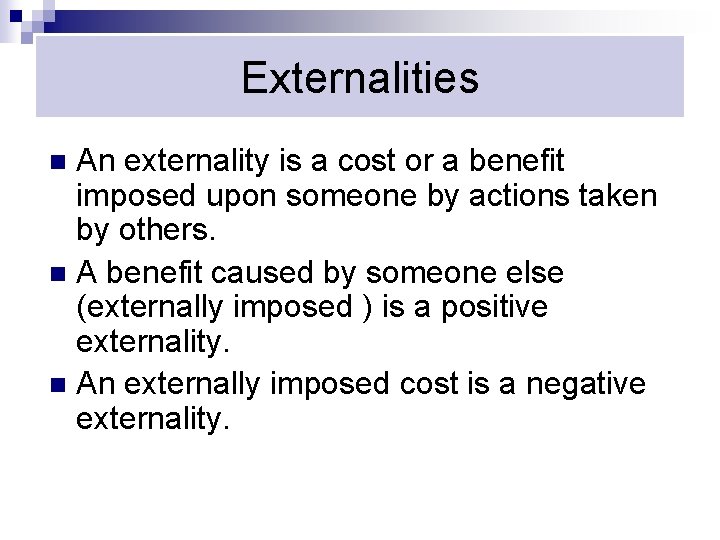 Externalities An externality is a cost or a benefit imposed upon someone by actions