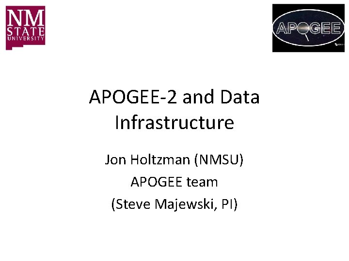 APOGEE-2 and Data Infrastructure Jon Holtzman (NMSU) APOGEE team (Steve Majewski, PI) 