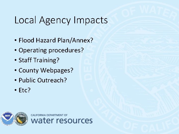 Local Agency Impacts • Flood Hazard Plan/Annex? • Operating procedures? • Staff Training? •