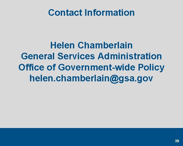 Contact Information Helen Chamberlain General Services Administration Office of Government-wide Policy helen. chamberlain@gsa. gov