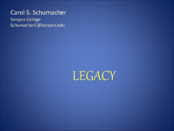 Carol S. Schumacher Kenyon College Schumacher. C@kenyon. edu LEGACY 