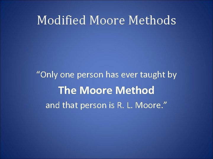 Modified Moore Methods “Only one person has ever taught by The Moore Method and