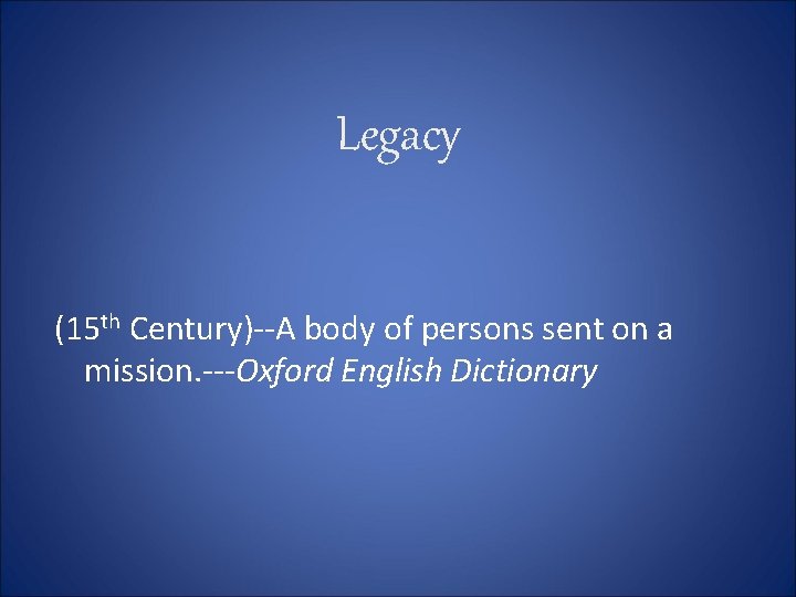 Legacy (15 th Century)--A body of persons sent on a mission. ---Oxford English Dictionary