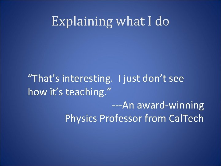 Explaining what I do “That’s interesting. I just don’t see how it’s teaching. ”