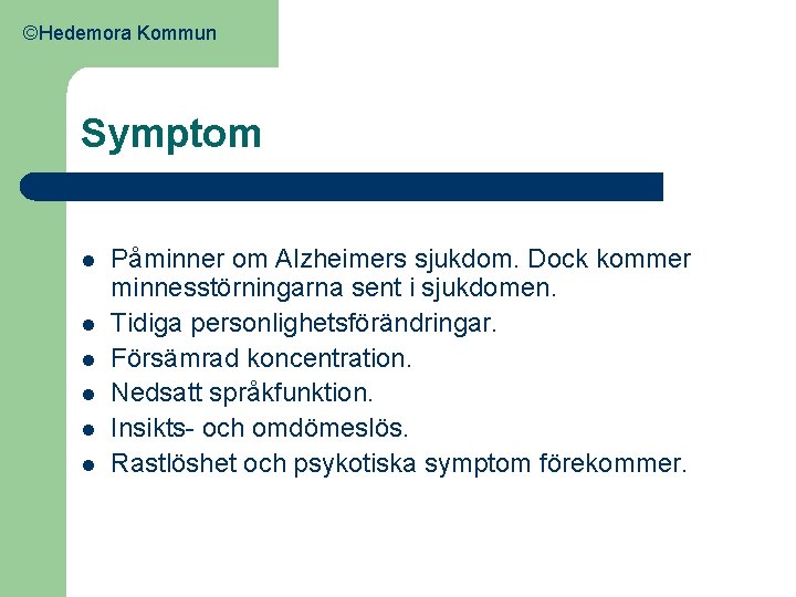 ©Hedemora Kommun Symptom l l l Påminner om Alzheimers sjukdom. Dock kommer minnesstörningarna sent