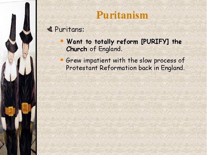 Puritanism Puritans: § Want to totally reform [PURIFY] the Church of England. § Grew