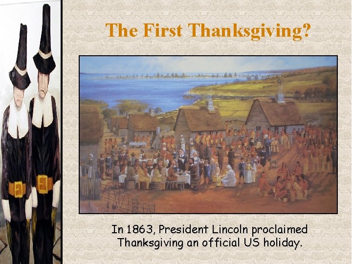 The First Thanksgiving? In 1863, President Lincoln proclaimed Thanksgiving an official US holiday. 