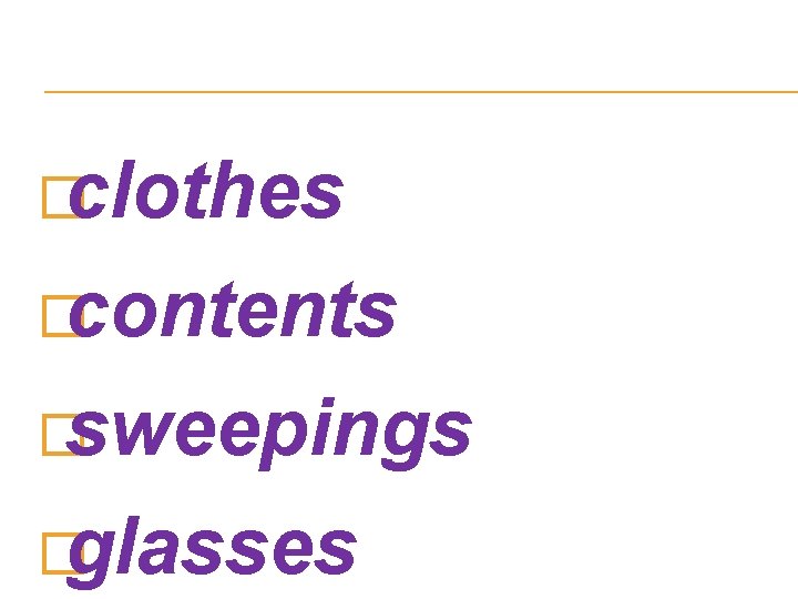 Only in plural �clothes �contents �sweepings �glasses Only in plural �clothes �contents �sweepings �glasses