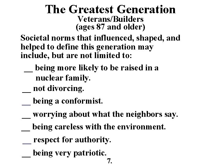 The Greatest Generation Veterans/Builders (ages 87 and older) Societal norms that influenced, shaped, and