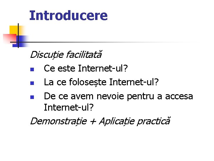 Introducere Discuție facilitată n n n Ce este Internet-ul? La ce folosește Internet-ul? De