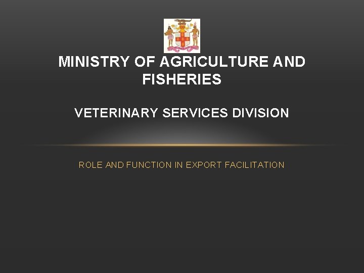 MINISTRY OF AGRICULTURE AND FISHERIES VETERINARY SERVICES DIVISION ROLE AND FUNCTION IN EXPORT FACILITATION